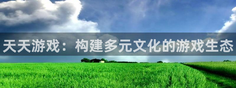 新宝GG创造奇迹1956：天天游戏：构建多元文化的游戏生态