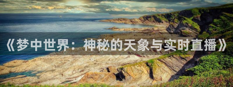 篮球nba直播吧：《梦中世界：神秘的天象与实时直播》