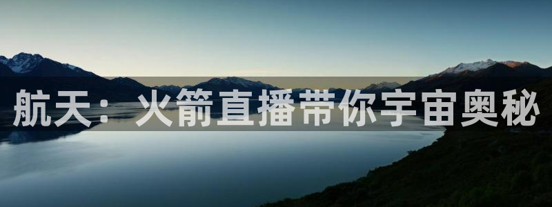 体育直播吧官网：航天：火箭直播带你宇宙奥秘