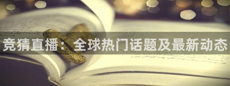 新足球直播吧：竞猜直播：全球热门话题及最新动态