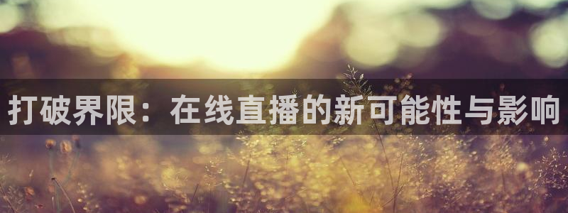 劲爆体育nba直播吧：打破界限：在线直播的新可能性与影响