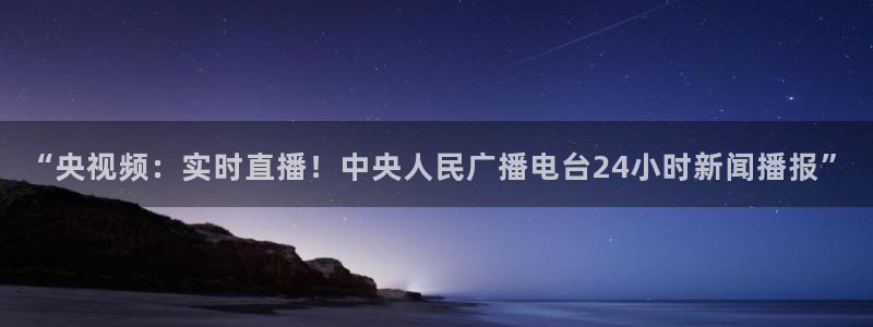 jrs直播吧jrs低调看直播九球：“央视频：实时直播！中央人民广播电台24小时新闻播报”