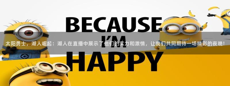 24直播吧nba直播：太阳勇士，湖人崛起：湖人在直播中展示了他们的实力和激情，让我们共同期待一场精彩的夜晚!