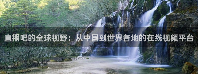 足球直播nba直播吧：直播吧的全球视野：从中国到世界各地的在线视频平台