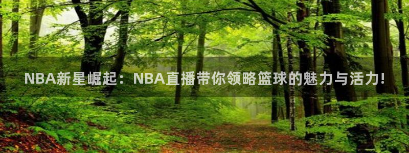 57体育直播吧：NBA新星崛起：NBA直播带你领略篮球的魅力与活力!
