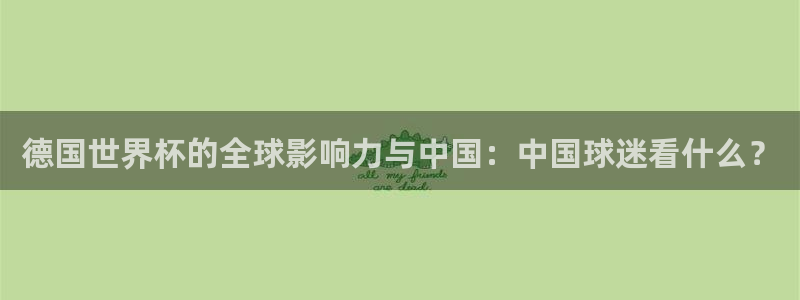 nba直播吧在线直播观看免费：德国世界杯的全球影响力与中国：中国球迷看什么？